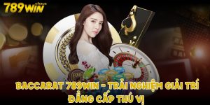 Baccarat 789win. Trải nghiệm giải trí đẳng cấp thú vị