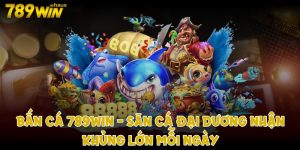 Bắn cá 789win. Săn cá đại dương nhận thưởng lớn mỗi ngày