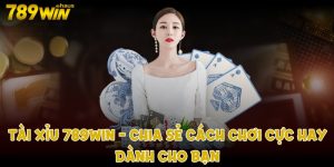 Tài Xỉu 789win - chia sẻ cách chơi cực hay dành cho bạn